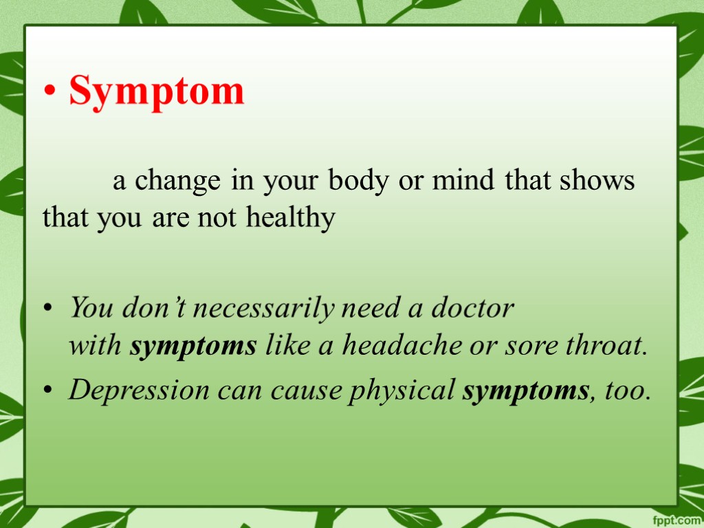 Symptom a change in your body or mind that shows that you are not